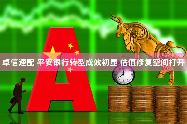 卓信速配 平安银行转型成效初显 估值修复空间打开