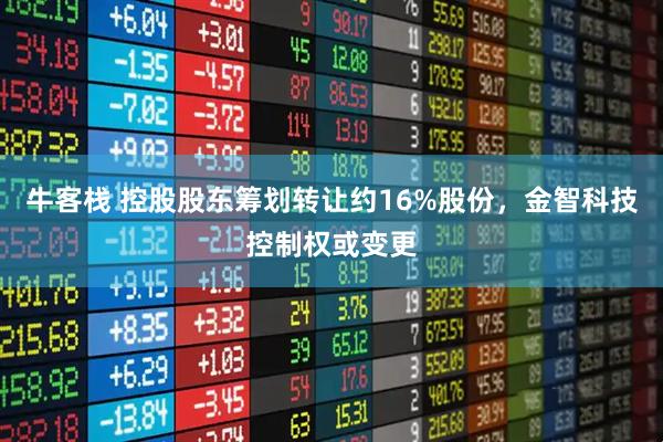牛客栈 控股股东筹划转让约16%股份，金智科技控制权或变更