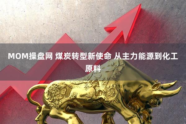 MOM操盘网 煤炭转型新使命 从主力能源到化工原料