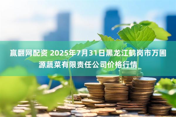 赢翻网配资 2025年7月31日黑龙江鹤岗市万圃源蔬菜有限责任公司价格行情