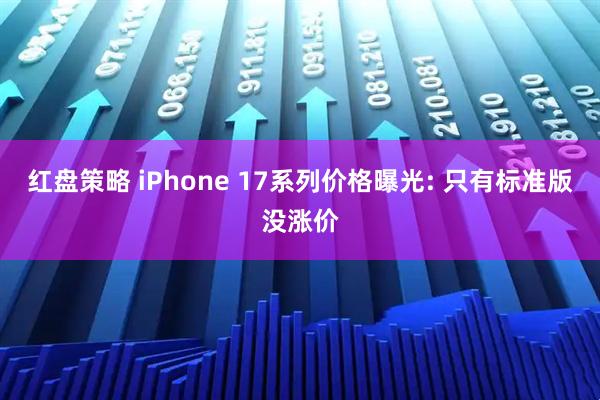 红盘策略 iPhone 17系列价格曝光: 只有标准版没涨价