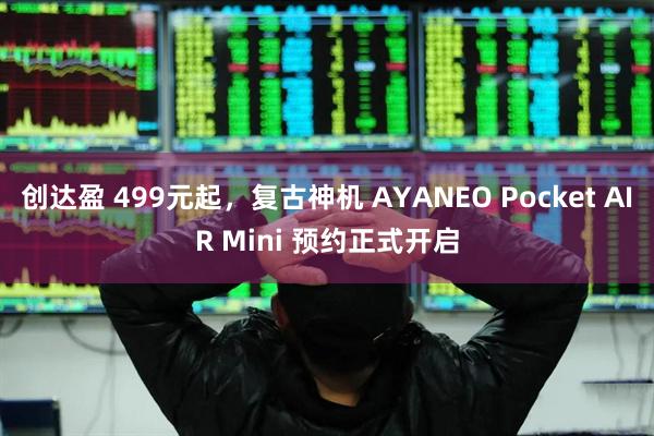 创达盈 499元起，复古神机 AYANEO Pocket AIR Mini 预约正式开启