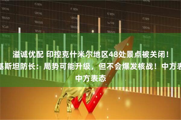 溢诚优配 印控克什米尔地区48处景点被关闭！巴基斯坦防长：局势可能升级，但不会爆发核战！中方表态