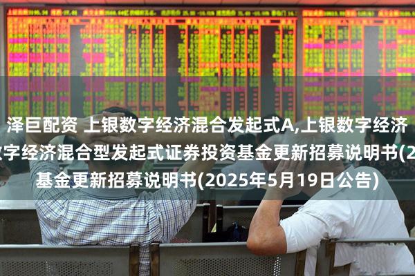 泽巨配资 上银数字经济混合发起式A,上银数字经济混合发起式C: 上银数字经济混合型发起式证券投资基金更新招募说明书(2025年5月19日公告)