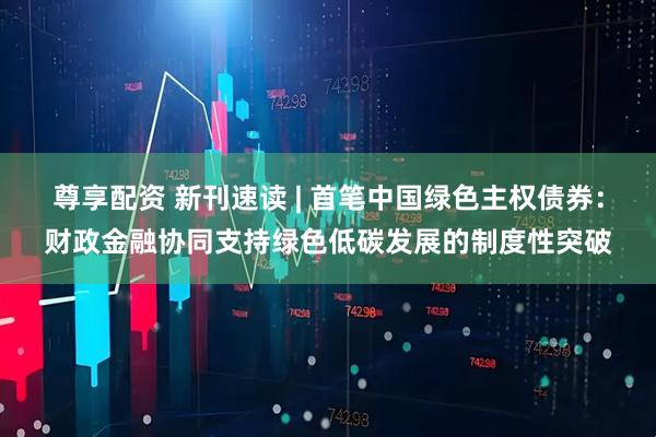 尊享配资 新刊速读 | 首笔中国绿色主权债券：财政金融协同支持绿色低碳发展的制度性突破