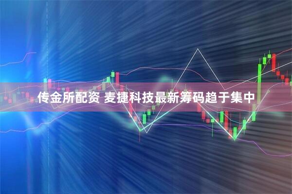传金所配资 麦捷科技最新筹码趋于集中