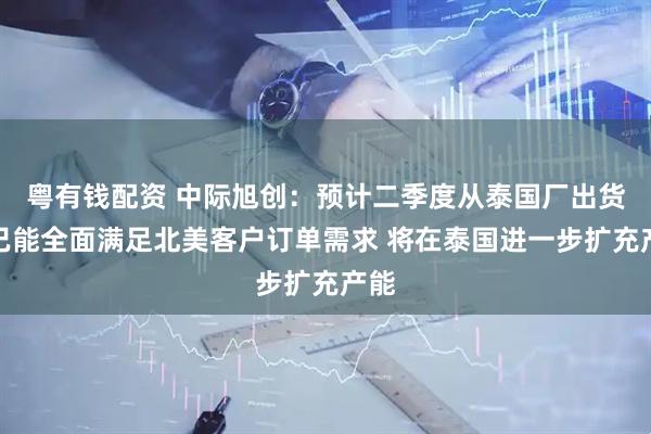 粤有钱配资 中际旭创：预计二季度从泰国厂出货量已能全面满足北美客户订单需求 将在泰国进一步扩充产能