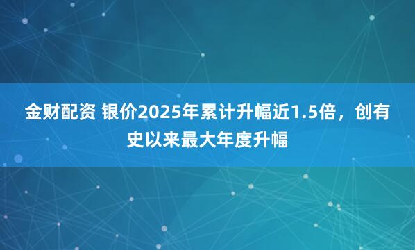 金财配资 银价2025年累计升幅近1.5倍，创有史以来最大年度升幅