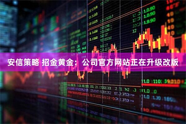 安信策略 招金黄金：公司官方网站正在升级改版